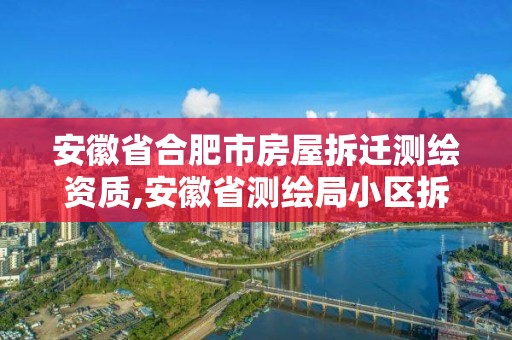 安徽省合肥市房屋拆遷測繪資質,安徽省測繪局小區拆遷。