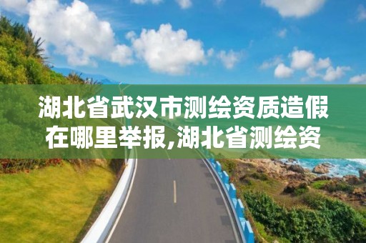 湖北省武漢市測(cè)繪資質(zhì)造假在哪里舉報(bào),湖北省測(cè)繪資質(zhì)延期公告。