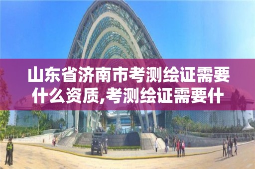 山東省濟南市考測繪證需要什么資質,考測繪證需要什么條件。