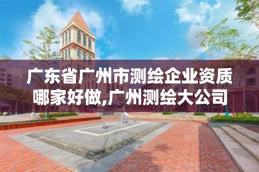 廣東省廣州市測(cè)繪企業(yè)資質(zhì)哪家好做,廣州測(cè)繪大公司有哪些