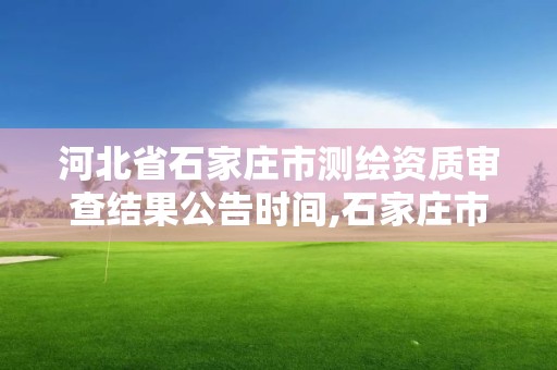 河北省石家莊市測繪資質審查結果公告時間,石家莊市測繪院。