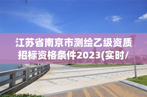 江蘇省南京市測(cè)繪乙級(jí)資質(zhì)招標(biāo)資格條件2023(實(shí)時(shí)/更新中)