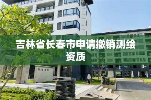 吉林省長春市申請撤銷測繪資質