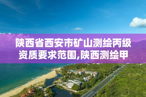 陜西省西安市礦山測繪丙級資質要求范圍,陜西測繪甲級資質。