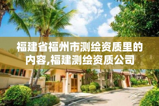 福建省福州市測繪資質(zhì)里的內(nèi)容,福建測繪資質(zhì)公司