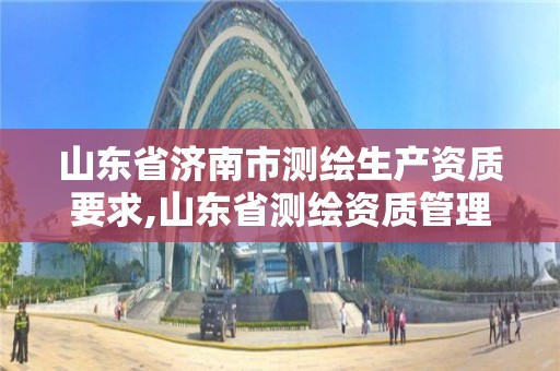 山東省濟南市測繪生產資質要求,山東省測繪資質管理規定