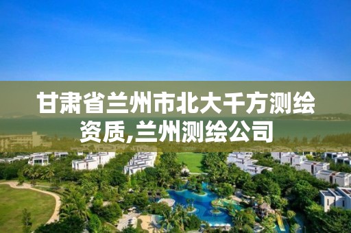 甘肅省蘭州市北大千方測繪資質(zhì),蘭州測繪公司