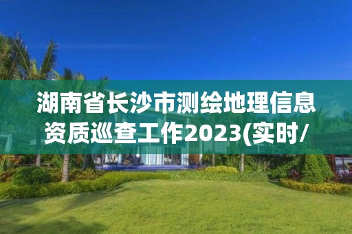 湖南省長沙市測繪地理信息資質巡查工作2023(實時/更新中)