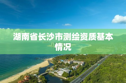 湖南省長沙市測繪資質基本情況