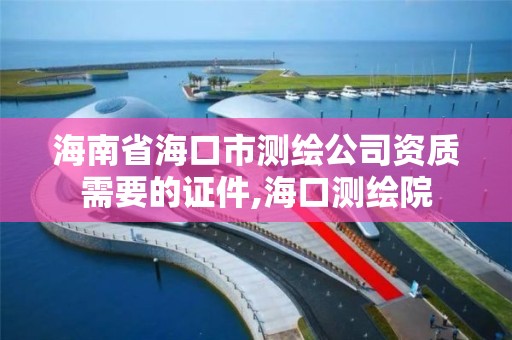 海南省海口市測繪公司資質需要的證件,海口測繪院