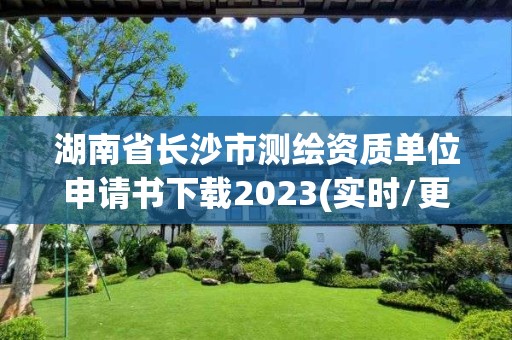 湖南省長(zhǎng)沙市測(cè)繪資質(zhì)單位申請(qǐng)書下載2023(實(shí)時(shí)/更新中)