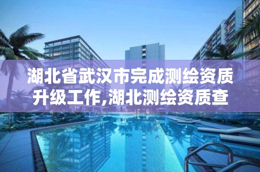 湖北省武漢市完成測繪資質升級工作,湖北測繪資質查詢