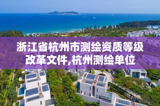 浙江省杭州市測繪資質等級改革文件,杭州測繪單位