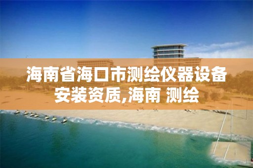 海南省海口市測繪儀器設備安裝資質,海南 測繪