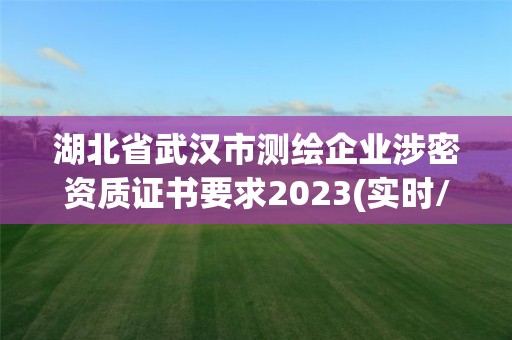 湖北省武漢市測繪企業涉密資質證書要求2023(實時/更新中)