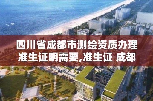 四川省成都市測繪資質辦理準生證明需要,準生證 成都