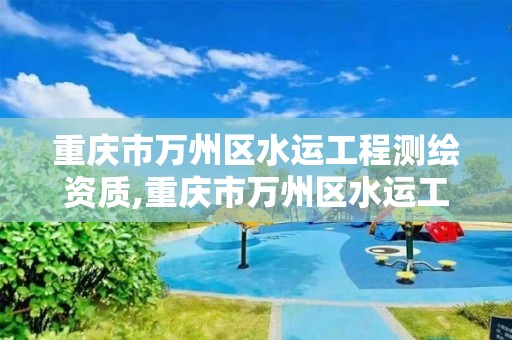 重慶市萬州區(qū)水運工程測繪資質(zhì),重慶市萬州區(qū)水運工程測繪資質(zhì)公示