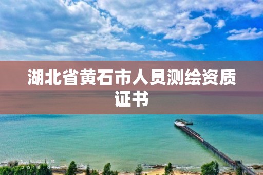 湖北省黃石市人員測(cè)繪資質(zhì)證書