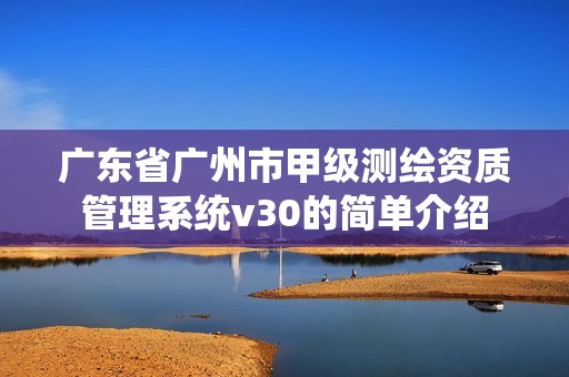 廣東省廣州市甲級測繪資質(zhì)管理系統(tǒng)v30的簡單介紹