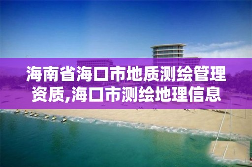 海南省海口市地質測繪管理資質,海口市測繪地理信息局