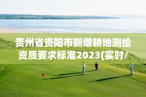 貴州省貴陽市新增耕地測繪資質要求標準2023(實時/更新中)