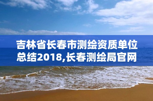 吉林省長春市測繪資質(zhì)單位總結2018,長春測繪局官網(wǎng)