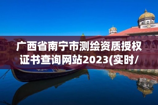 廣西省南寧市測繪資質(zhì)授權(quán)證書查詢網(wǎng)站2023(實(shí)時(shí)/更新中)