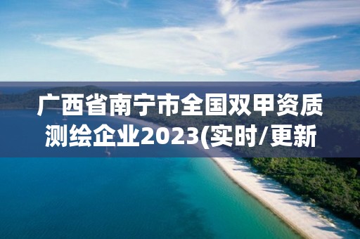 廣西省南寧市全國雙甲資質測繪企業2023(實時/更新中)