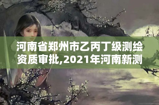 河南省鄭州市乙丙丁級測繪資質審批,2021年河南新測繪資質辦理