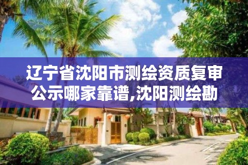 遼寧省沈陽市測繪資質復審公示哪家靠譜,沈陽測繪勘察研究院有限公司。