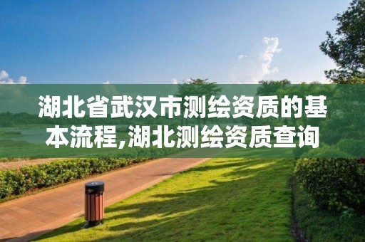 湖北省武漢市測繪資質(zhì)的基本流程,湖北測繪資質(zhì)查詢