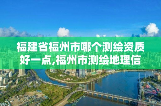 福建省福州市哪個測繪資質好一點,福州市測繪地理信息局。