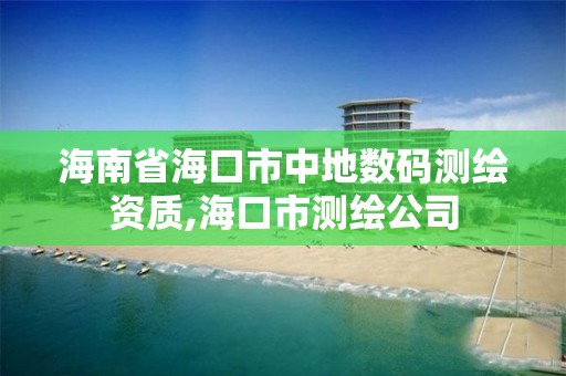 海南省海口市中地數碼測繪資質,海口市測繪公司