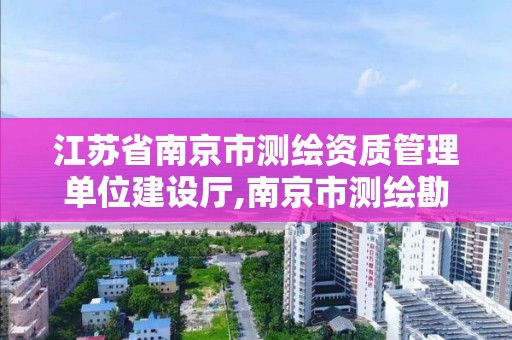 江蘇省南京市測繪資質管理單位建設廳,南京市測繪勘察設計研究院。