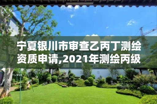 寧夏銀川市審查乙丙丁測繪資質申請,2021年測繪丙級資質申報條件