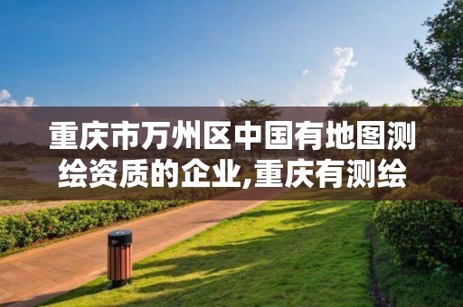 重慶市萬州區中國有地圖測繪資質的企業,重慶有測繪資質測繪公司大全。