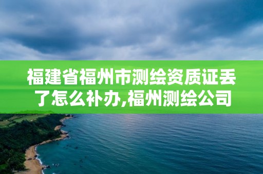 福建省福州市測繪資質證丟了怎么補辦,福州測繪公司電話