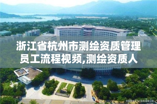 浙江省杭州市測繪資質管理員工流程視頻,測繪資質人員。