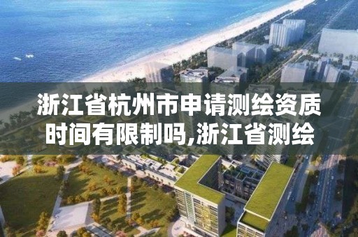 浙江省杭州市申請測繪資質時間有限制嗎,浙江省測繪資質標準。