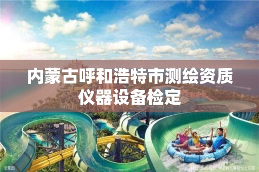 內蒙古呼和浩特市測繪資質儀器設備檢定