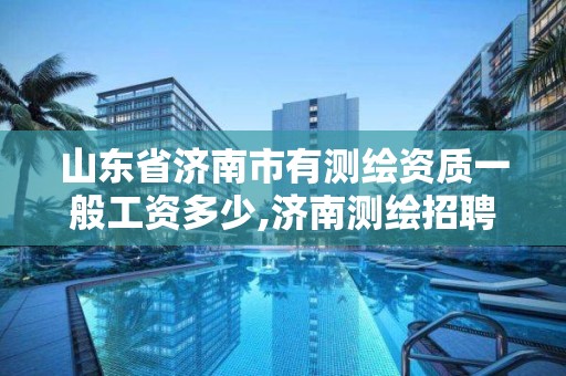 山東省濟南市有測繪資質一般工資多少,濟南測繪招聘信息網。