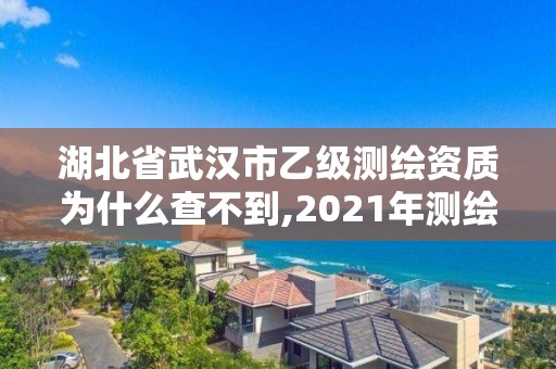 湖北省武漢市乙級(jí)測(cè)繪資質(zhì)為什么查不到,2021年測(cè)繪乙級(jí)資質(zhì)。