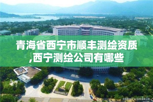 青海省西寧市順豐測繪資質,西寧測繪公司有哪些