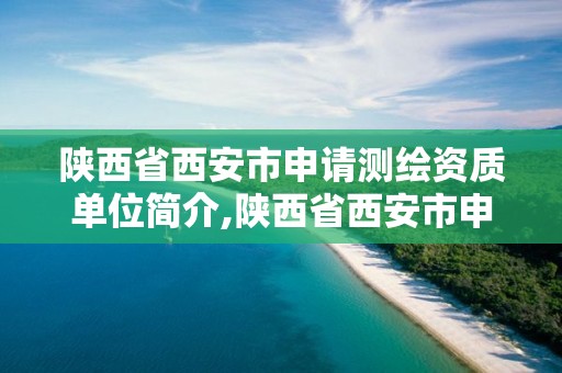 陜西省西安市申請測繪資質(zhì)單位簡介,陜西省西安市申請測繪資質(zhì)單位簡介電話