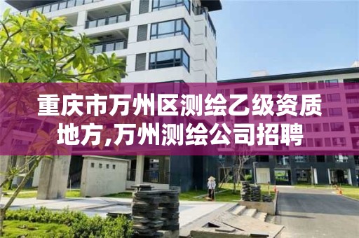 重慶市萬州區測繪乙級資質地方,萬州測繪公司招聘