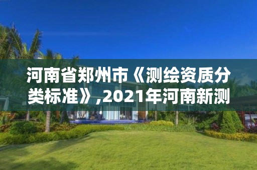 河南省鄭州市《測繪資質分類標準》,2021年河南新測繪資質辦理