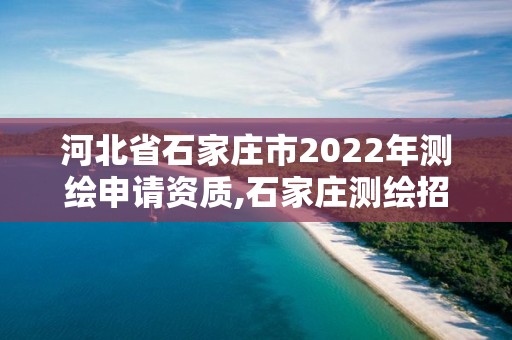 河北省石家莊市2022年測繪申請資質,石家莊測繪招聘信息