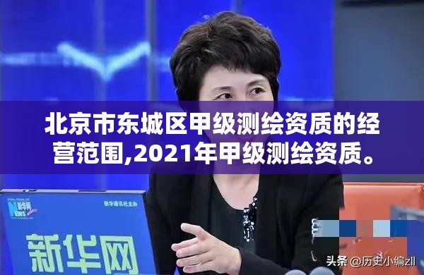 北京市東城區(qū)甲級測繪資質(zhì)的經(jīng)營范圍,2021年甲級測繪資質(zhì)。