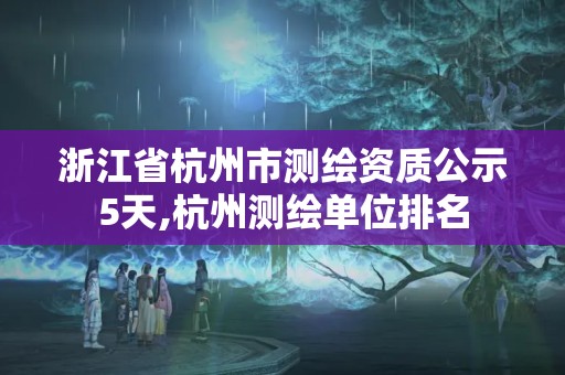 浙江省杭州市測繪資質(zhì)公示5天,杭州測繪單位排名