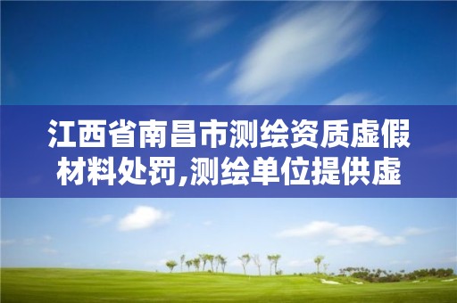 江西省南昌市測繪資質虛假材料處罰,測繪單位提供虛假測繪成果